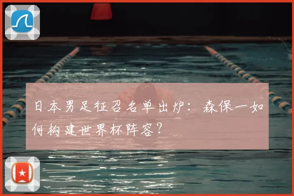 日本男足征召名单出炉：森保一如何构建世界杯阵容？