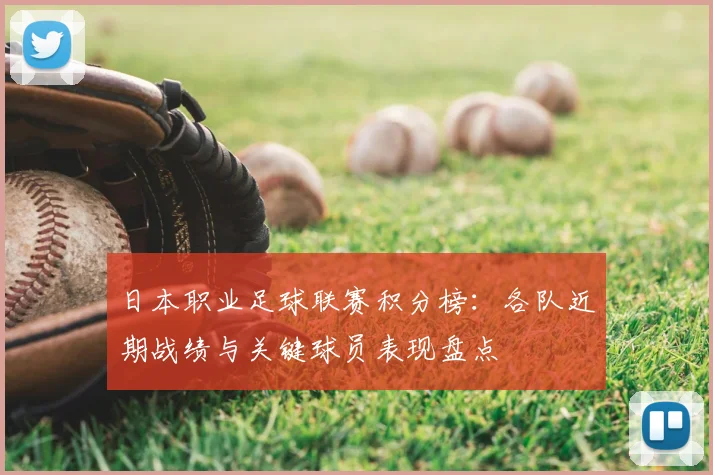 日本职业足球联赛积分榜：各队近期战绩与关键球员表现盘点