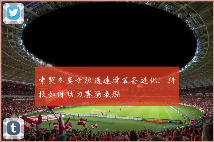 索契冬奥会短道速滑装备进化：科技如何助力赛场表现