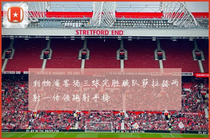 利物浦客场三球完胜狼队萨拉赫两射一传领跑射手榜