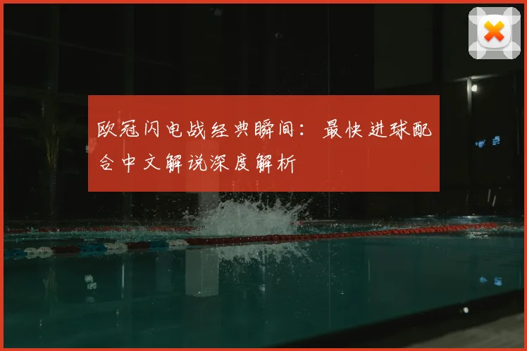 欧冠闪电战经典瞬间：最快进球配合中文解说深度解析